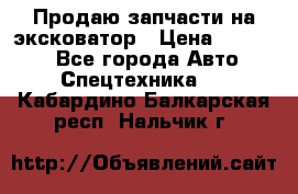 Продаю запчасти на эксковатор › Цена ­ 10 000 - Все города Авто » Спецтехника   . Кабардино-Балкарская респ.,Нальчик г.